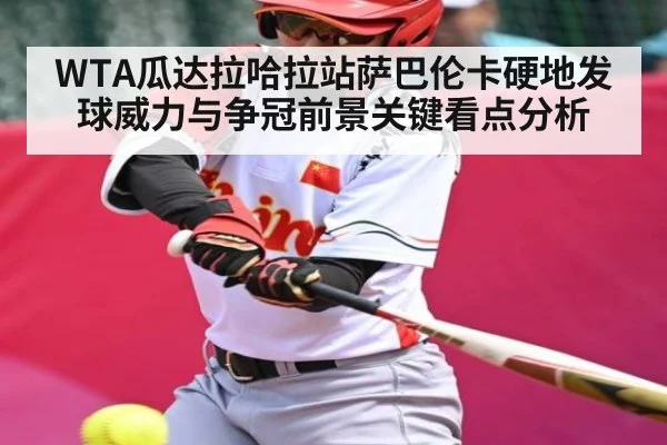 WTA瓜达拉哈拉站萨巴伦卡硬地发球威力与争冠前景关键看点分析（BSPORTS）