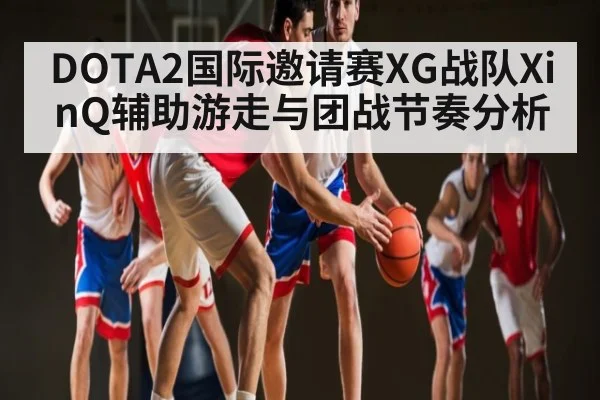 DOTA2国际邀请赛XG战队XinQ辅助游走与团战节奏分析（BSPORTS）