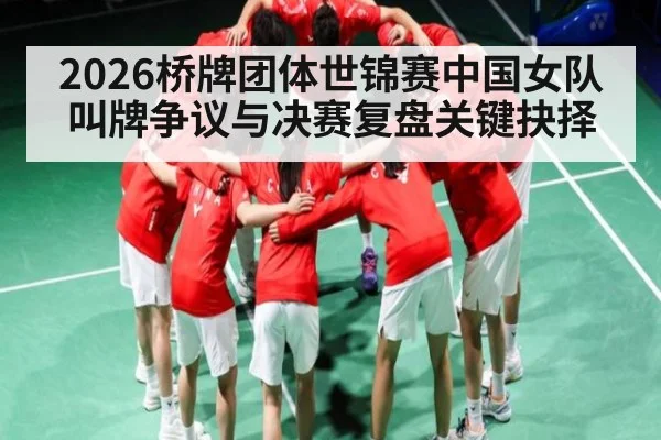 2026桥牌团体世锦赛中国女队叫牌争议与决赛复盘关键抉择（BSPORTS）