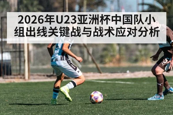 2026年U23亚洲杯中国队小组出线关键战与战术应对分析（BSPORTS）